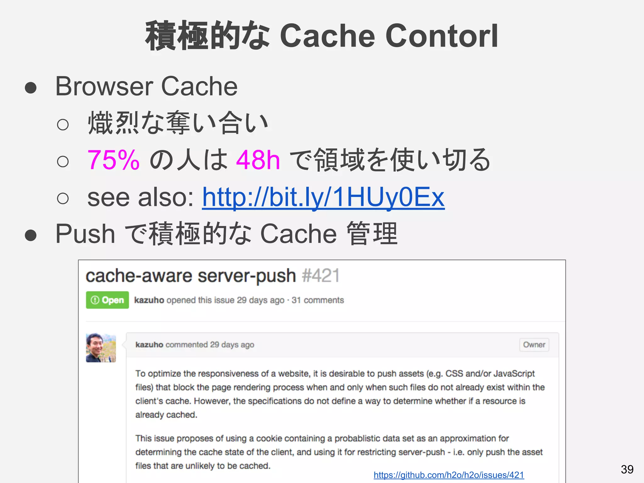 積極的な Cache Contorl
● Browser Cache
○ 熾烈な奪い合い
○ 75% の人は 48h で領域を使い切る
○ see also: http://bit.ly/1HUy0Ex
● Push で積極的な Cache 管理
39https://github.com/h2o/h2o/issues/421
 