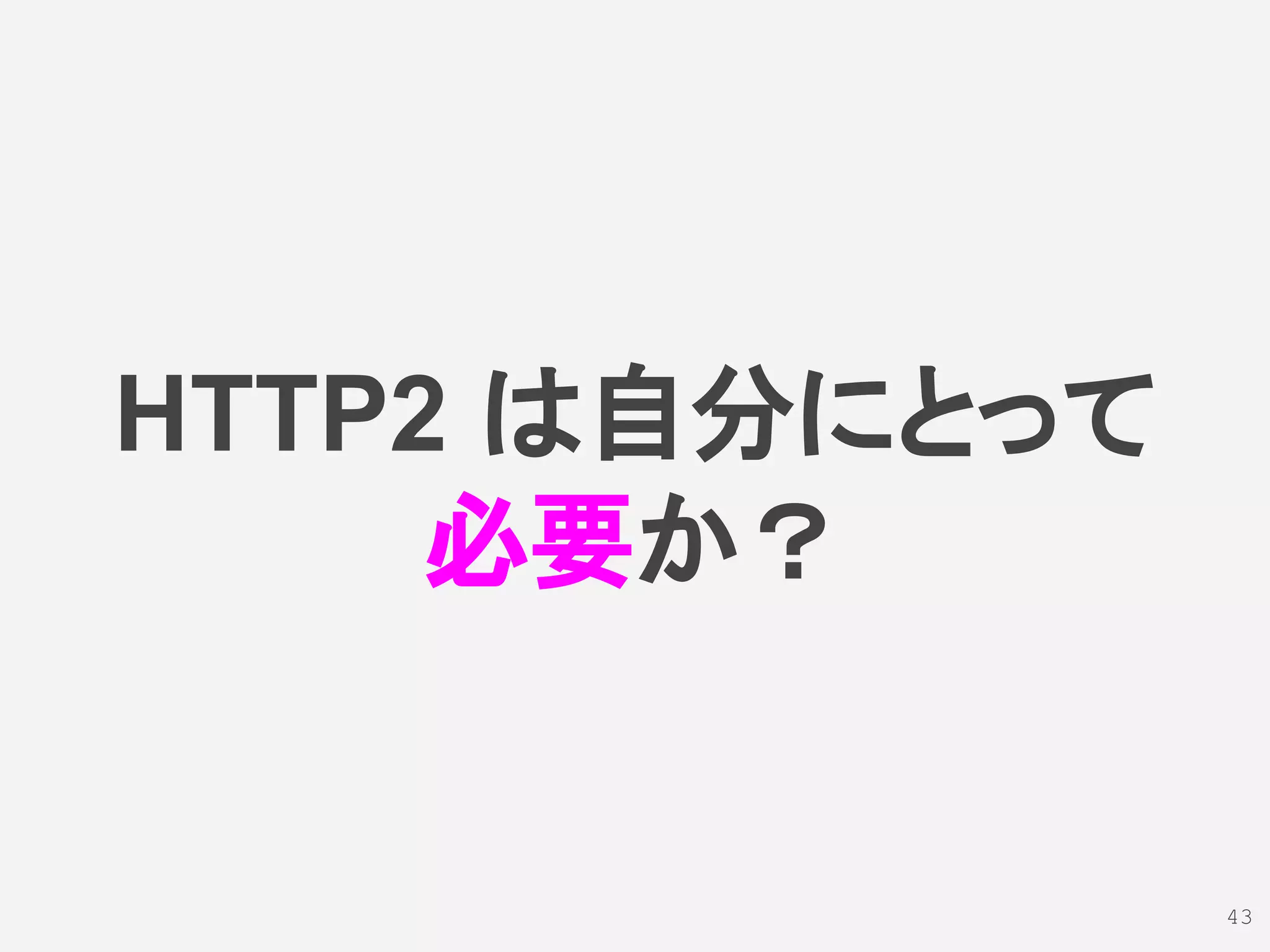 HTTP2 は自分にとって
必要か？
43
 