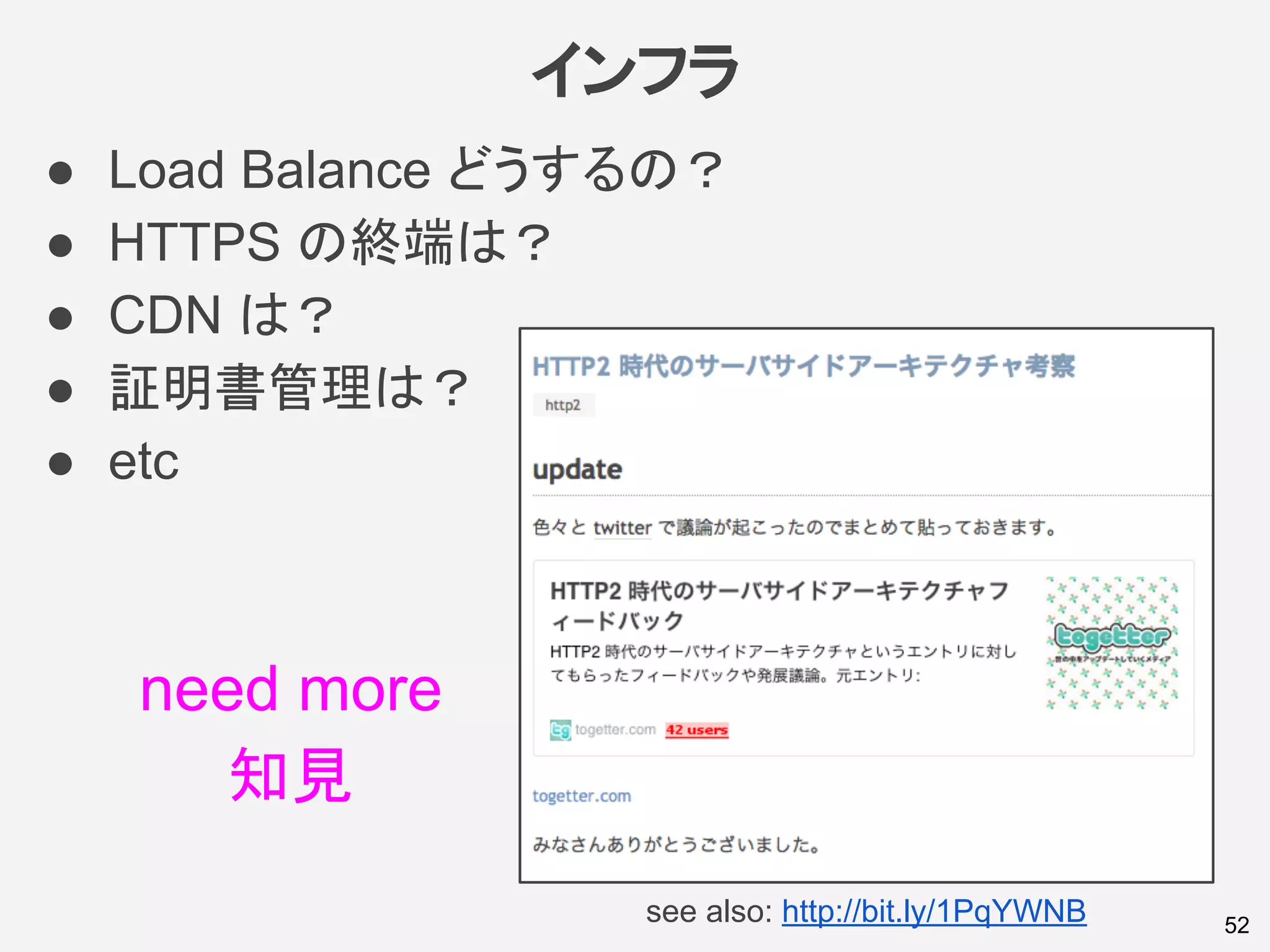 インフラ
● Load Balance どうするの？
● HTTPS の終端は？
● CDN は？
● 証明書管理は？
● etc
52see also: http://bit.ly/1PqYWNB
need more
知見
 