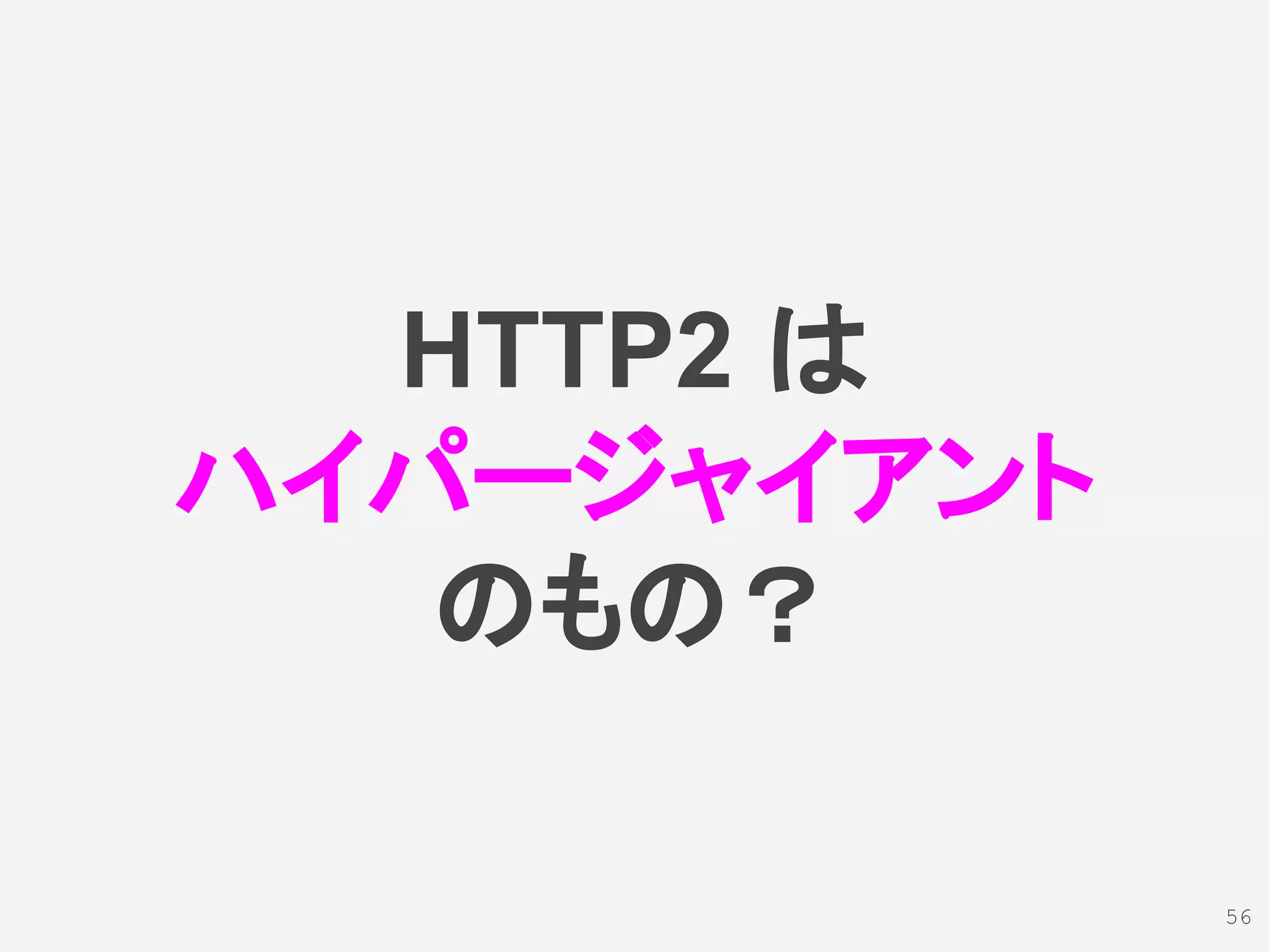 HTTP2 は
ハイパージャイアント
のもの？
56
 