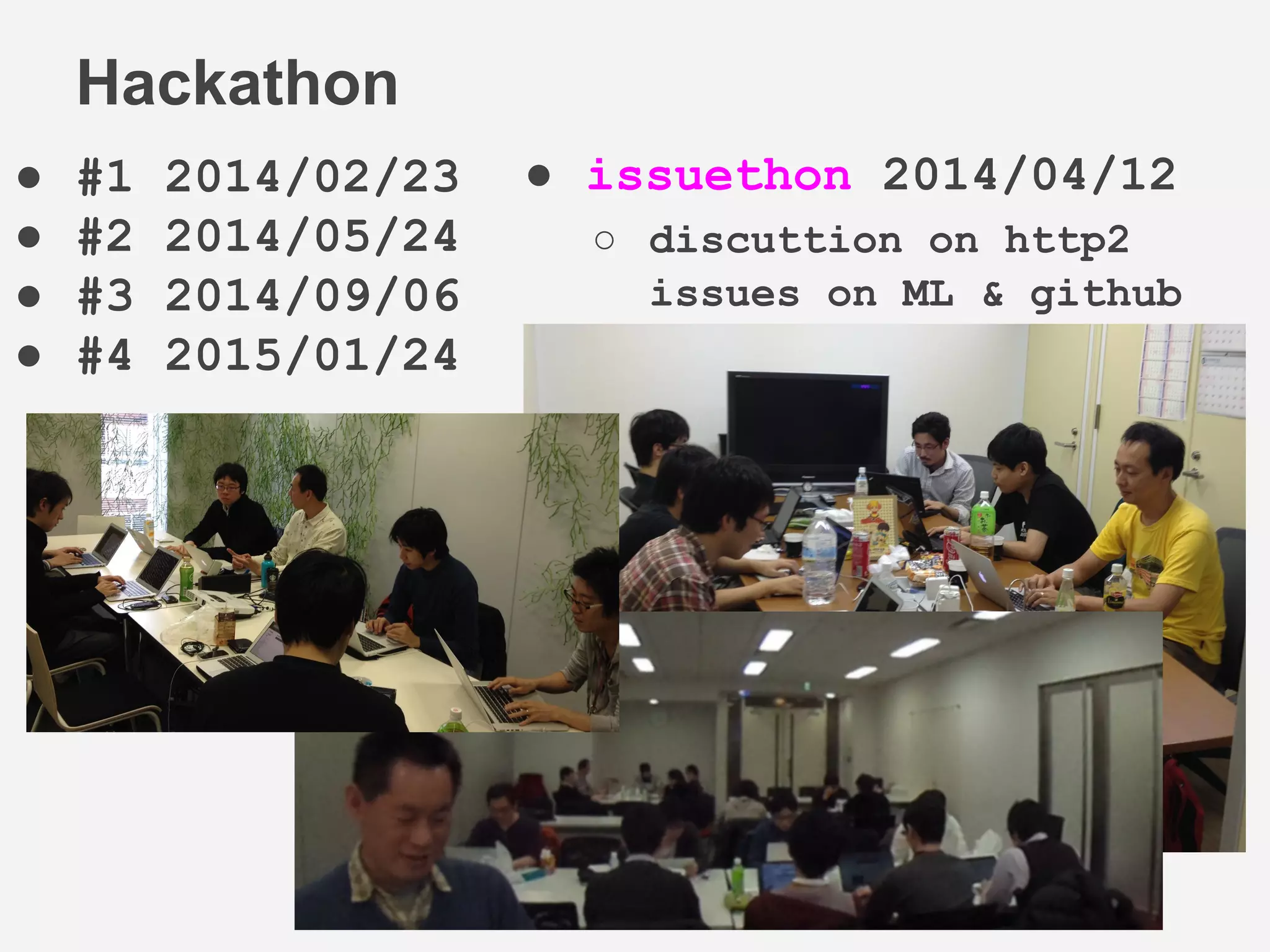 ● #1 2014/02/23
● #2 2014/05/24
● #3 2014/09/06
● #4 2015/01/24
Hackathon
● issuethon 2014/04/12
○ discuttion on http2
issues on ML & github
 