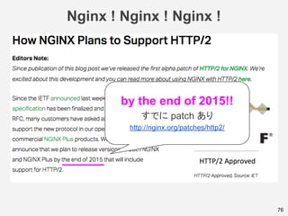 Nginx ! Nginx ! Nginx !
76
by the end of 2015!!
すでに patch あり
http://nginx.org/patches/http2/
 
