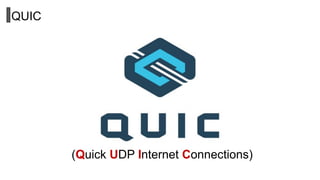 QUIC
(Quick UDP Internet Connections)
 