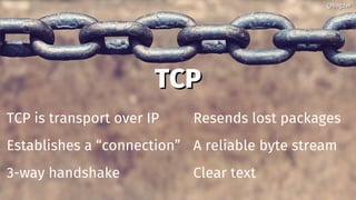 TCPTCP
TCP is transport over IP
Establishes a “connection”
3-way handshake
Resends lost packages
A reliable byte stream
Clear text
@bagder@bagder
 