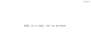 @bagder@bagder
QUIC is a name, not an acronym.
 