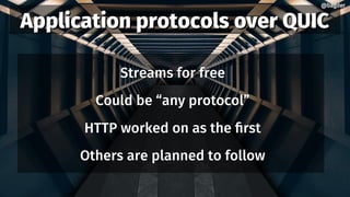 Application protocols over QUICApplication protocols over QUIC
Streams for free
Could be “any protocol”
HTTP worked on as the first
Others are planned to follow
@bagder@bagder
 