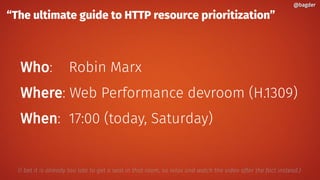 “The ultimate guide to HTTP resource prioritization”
Who: Robin Marx
Where: Web Performance devroom (H.1309)
When: 17:00 (today, Saturday)
@bagder@bagder
(I bet it is already too late to get a seat in that room, so relax and watch the video after the fact instead.)
 