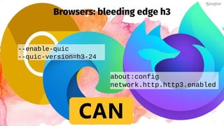 Browsers: bleeding edge h3
@bagder@bagder
--enable-quic
--quic-version=h3-24
about:config
network.http.http3.enabled
 