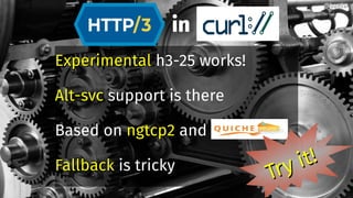 in
ExperimentalExperimental h3-25 works!
Alt-svcAlt-svc support is there
Based on ngtcp2ngtcp2 and
FallbackFallback is tricky
@bagder@bagder
Try it!
Try it!
 