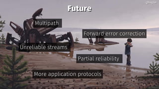 FutureFuture
MultipathMultipath
Forward error correctionForward error correction
Unreliable streamsUnreliable streams
More application protocolsMore application protocols
@bagder@bagder
Partial reliabilityPartial reliability
 