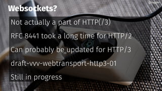 Websockets?
Not actually a part of HTTP(/3)
RFC 8441 took a long time for HTTP/2
Can probably be updated for HTTP/3
draft-vvv-webtransport-http3-01
Still in progress
@bagder@bagder
 