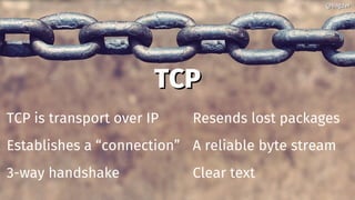 TCPTCP
TCP is transport over IP
Establishes a “connection”
3-way handshake
Resends lost packages
A reliable byte stream
Cl...