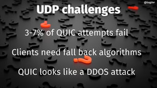 UDP challenges
3-7% of QUIC attempts fail
Clients need fall back algorithms
QUIC looks like a DDOS attack
@bagder@bagder
 