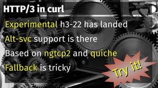 HTTP/3 in curl
ExperimentalExperimental h3-22 has landed
Alt-svcAlt-svc support is there
Based on ngtcp2ngtcp2 and quicheq...