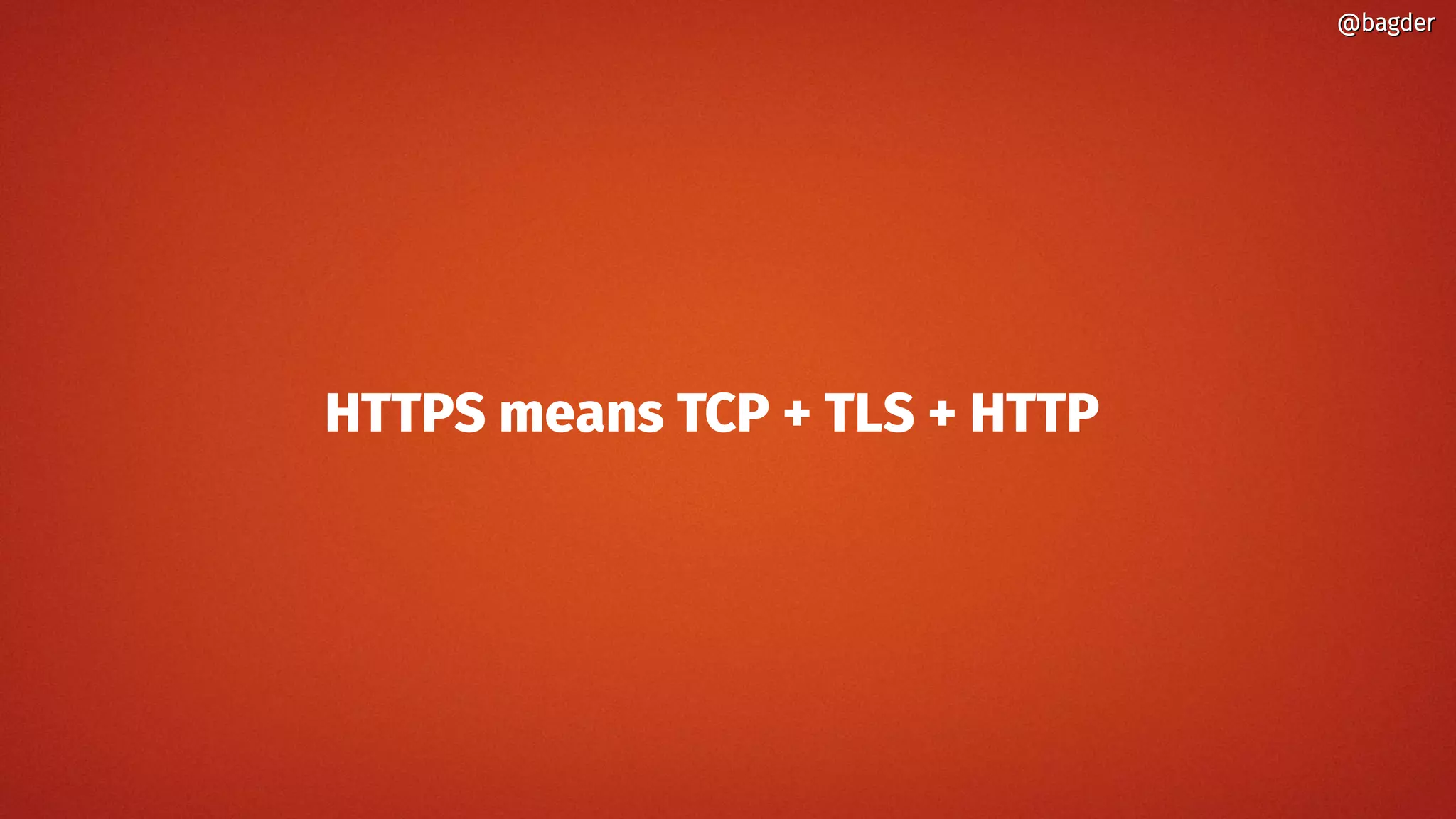HTTPS means TCP + TLS + HTTP
@bagder@bagder
 