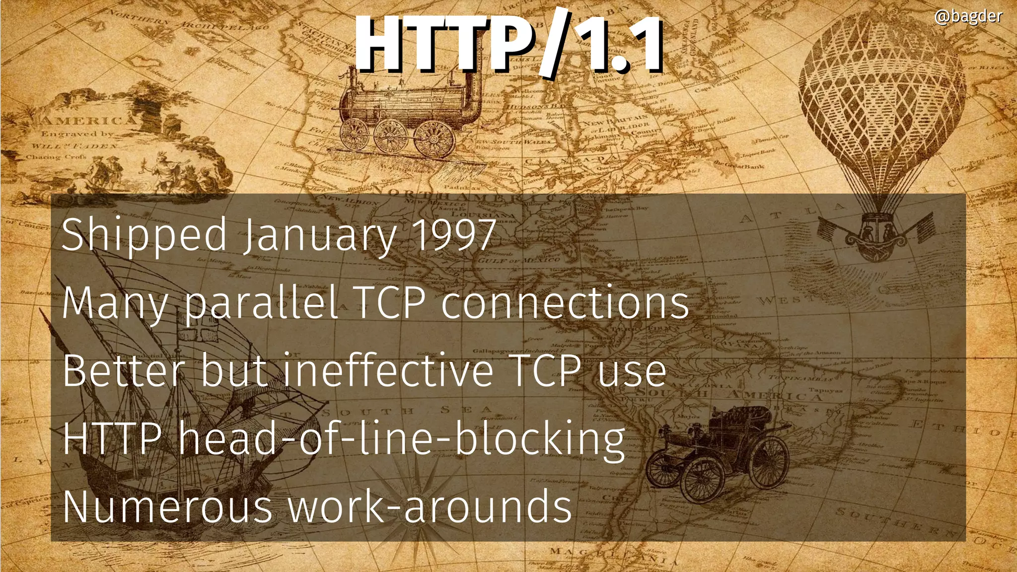 HTTP/1.1HTTP/1.1
Shipped January 1997
Many parallel TCP connections
Better but ineffective TCP use
HTTP head-of-line-blocking
Numerous work-arounds
@bagder@bagder
 