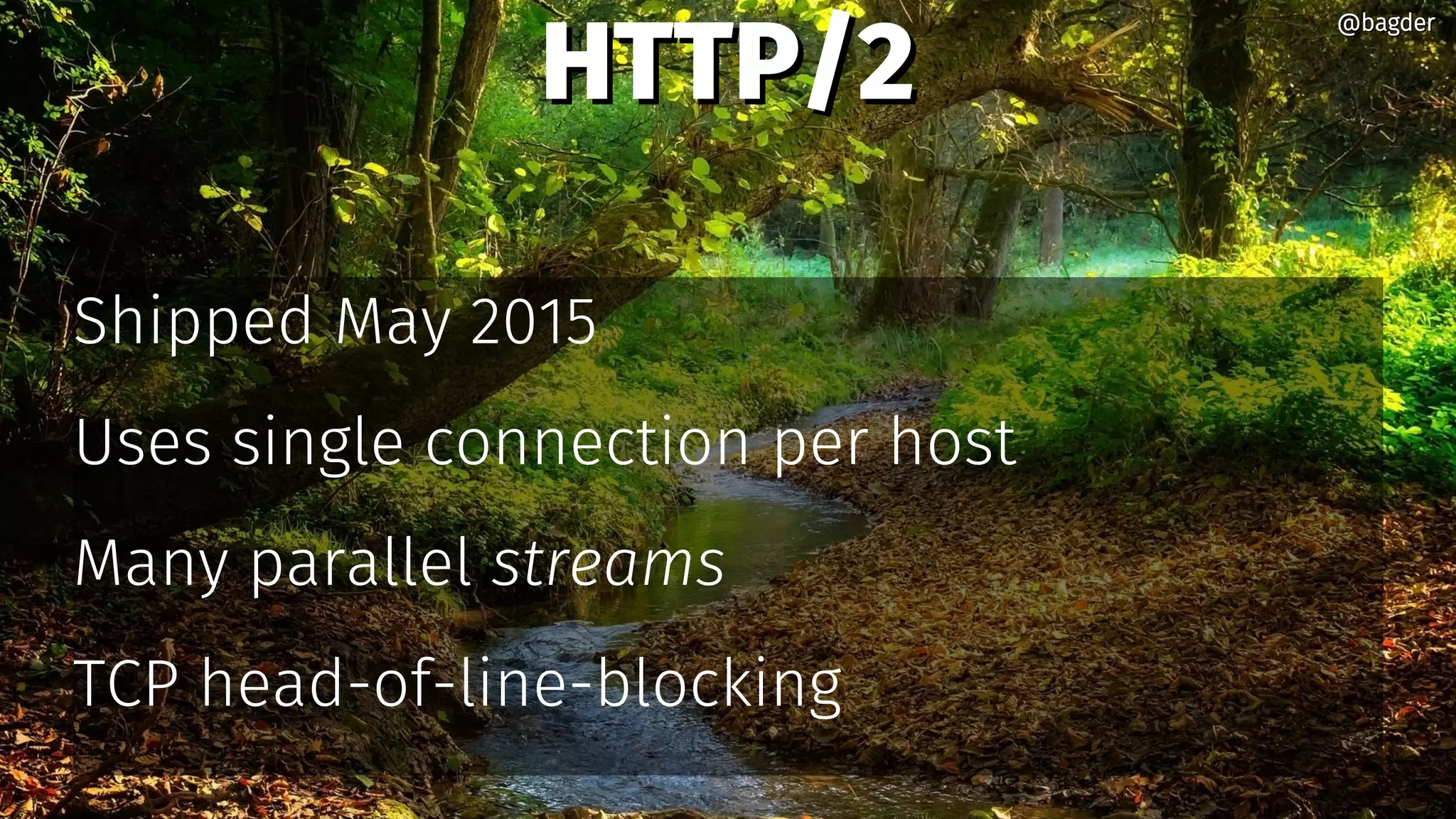 HTTP/2HTTP/2
Shipped May 2015
Uses single connection per host
Many parallel streams
TCP head-of-line-blocking
@bagder@bagder
 