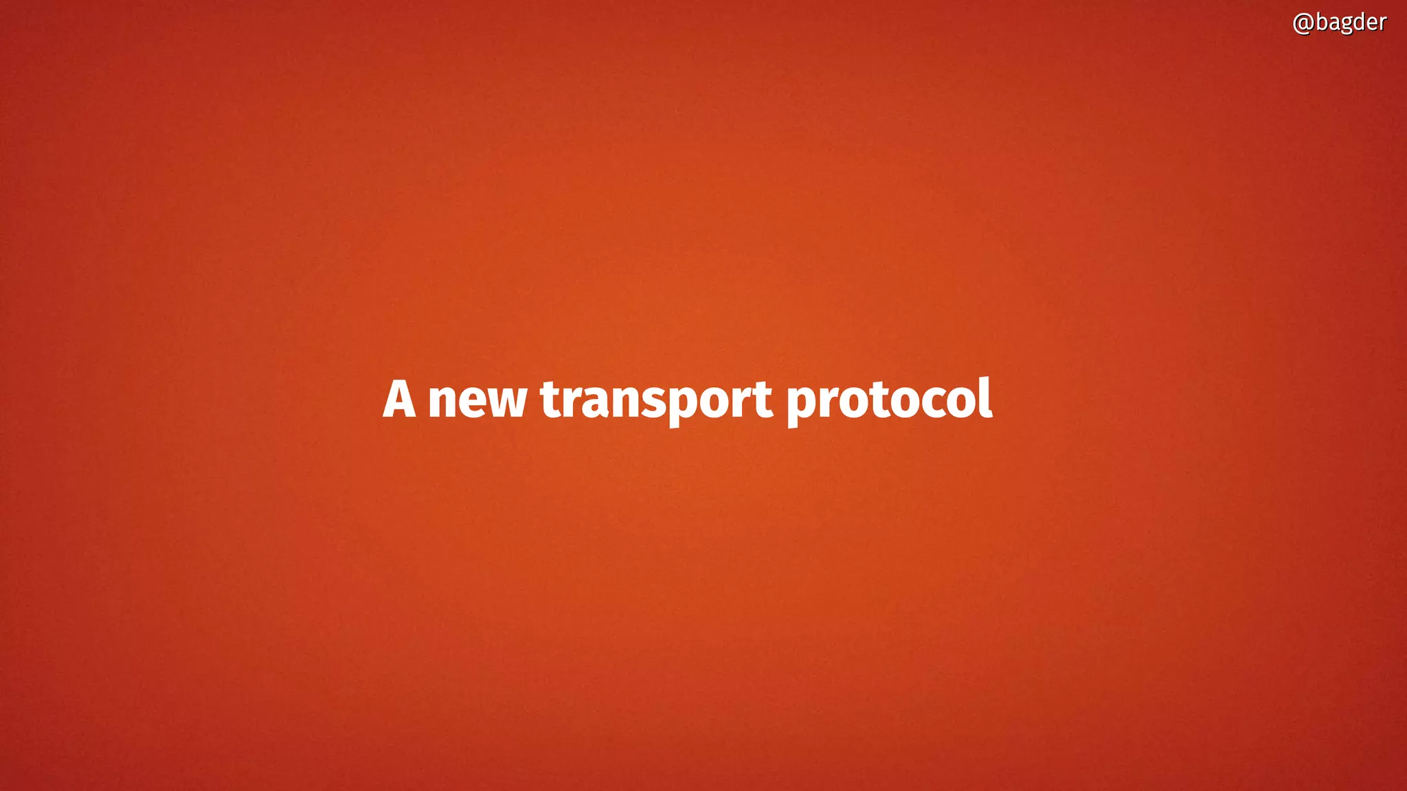 A new transport protocol
@bagder@bagder
 