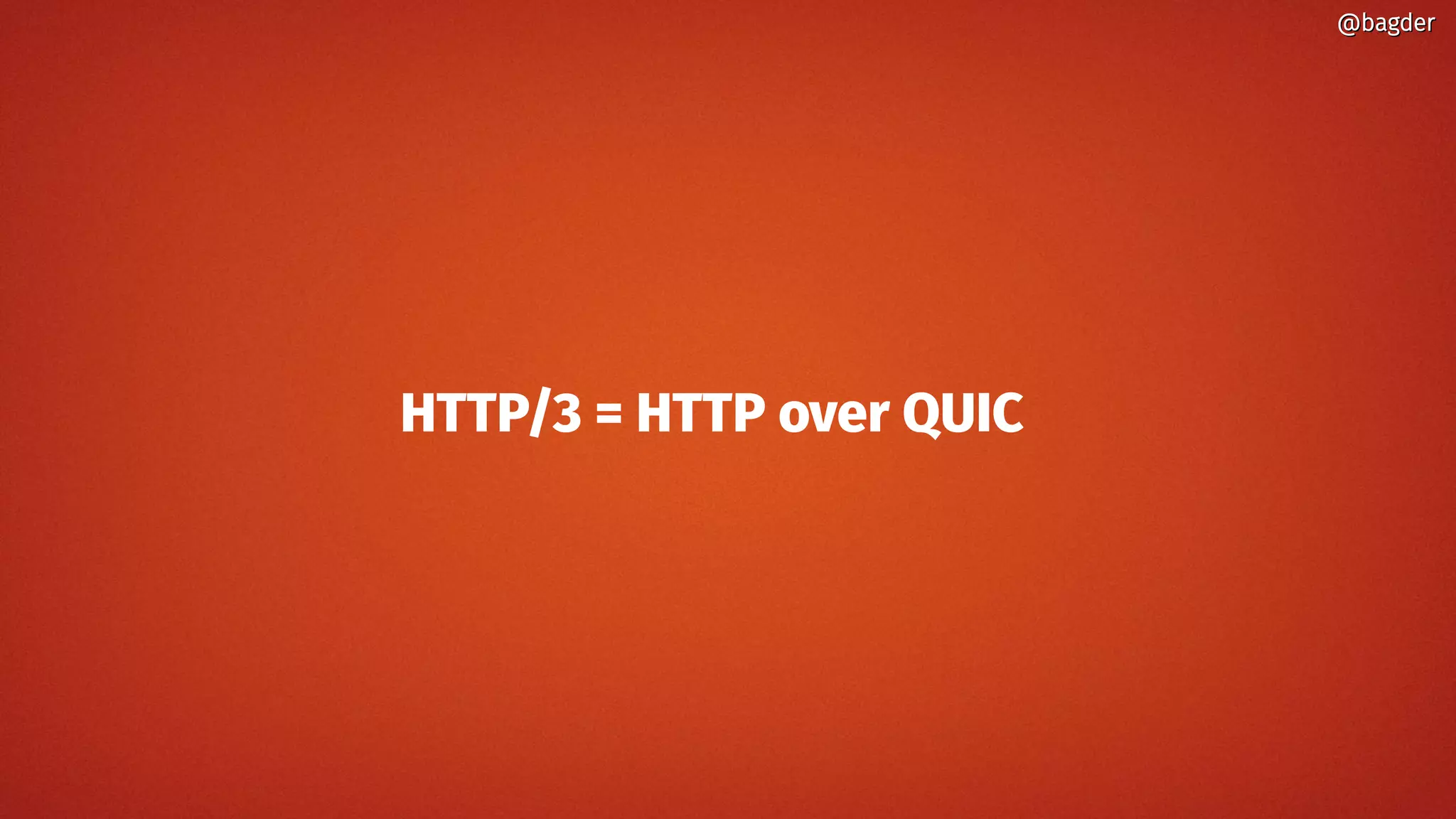 HTTP/3 = HTTP over QUIC
@bagder@bagder
 