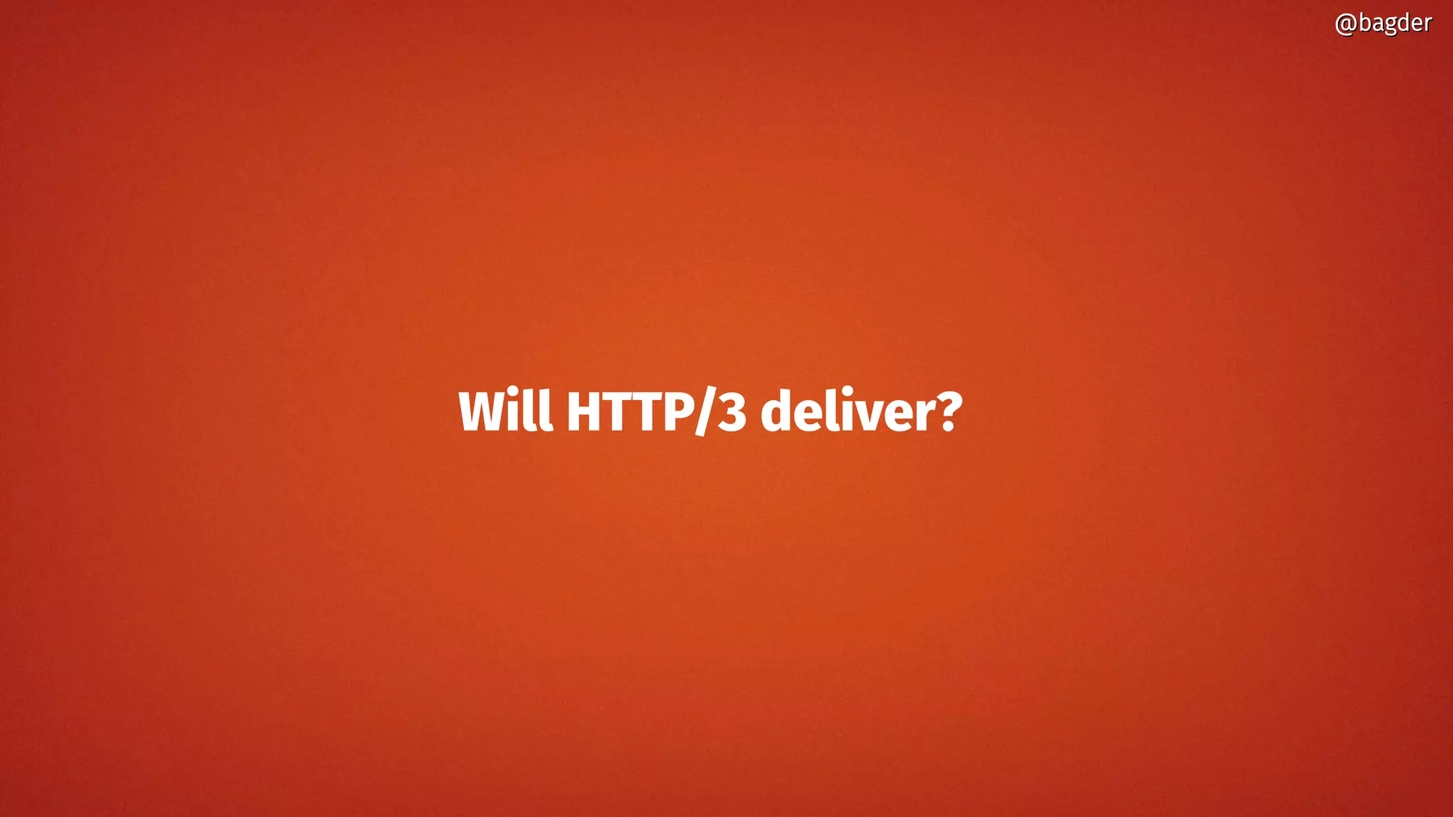 Will HTTP/3 deliver?
@bagder@bagder
 