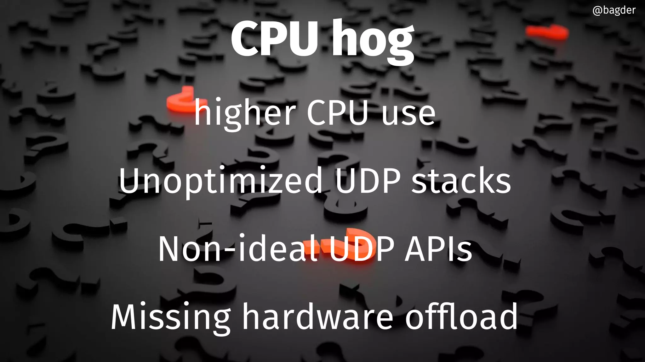 CPU hog
higher CPU use
Unoptimized UDP stacks
Non-ideal UDP APIs
Missing hardware offload
@bagder@bagder
 