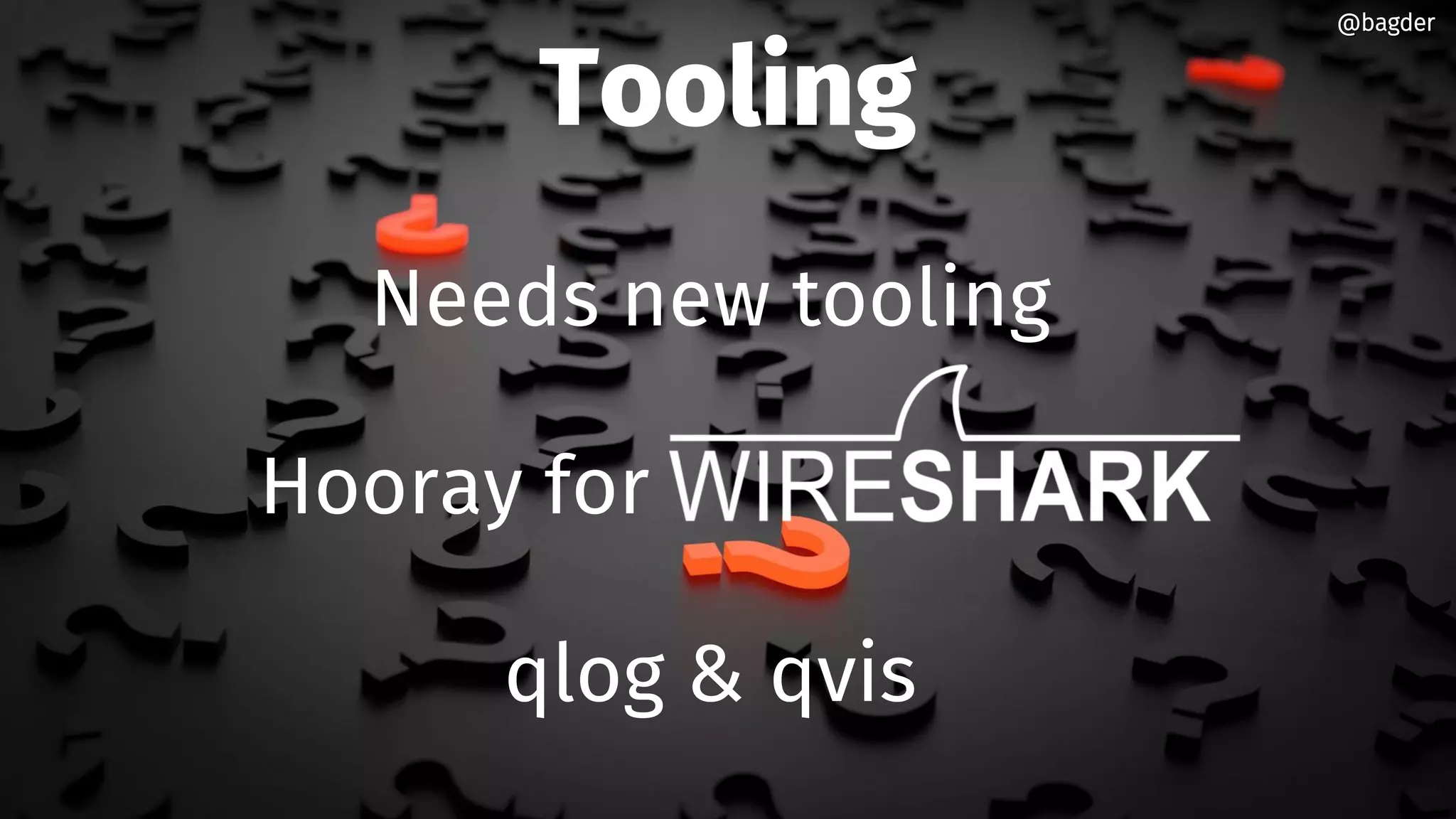 Tooling
Needs new tooling
Hooray for
qlog & qvis
@bagder@bagder
 