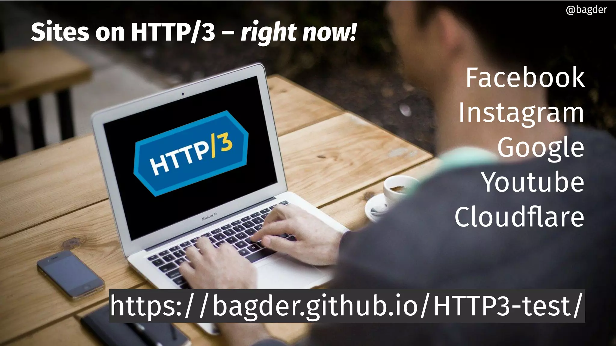 Sites on HTTP/3 – right now!
Facebook
Instagram
Google
Youtube
Cloudflare
https://bagder.github.io/HTTP3-test/
@bagder@bagder
 