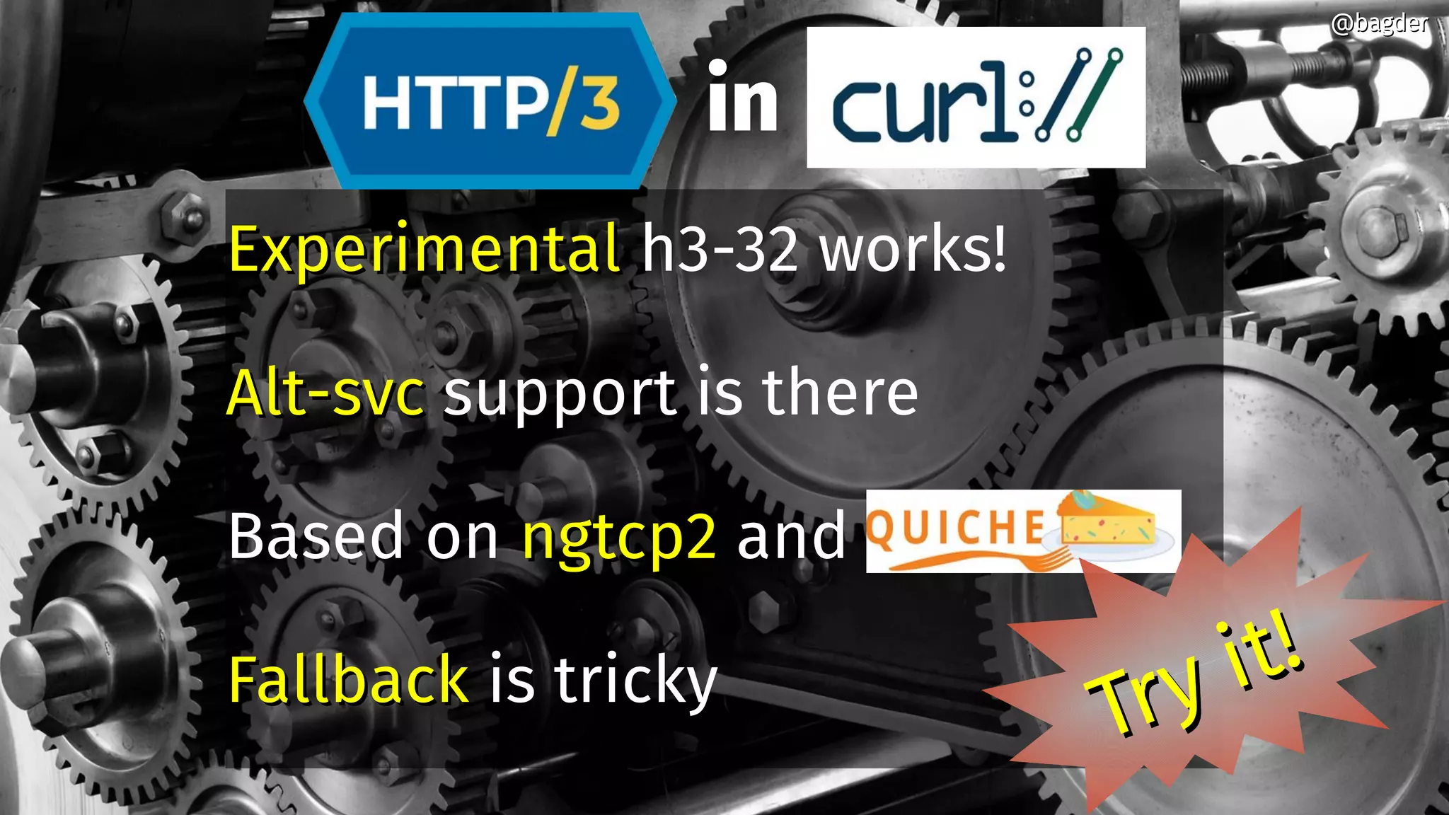 in
ExperimentalExperimental h3-32 works!
Alt-svcAlt-svc support is there
Based on ngtcp2ngtcp2 and
FallbackFallback is tricky
@bagder@bagder
Try it!
Try it!
 