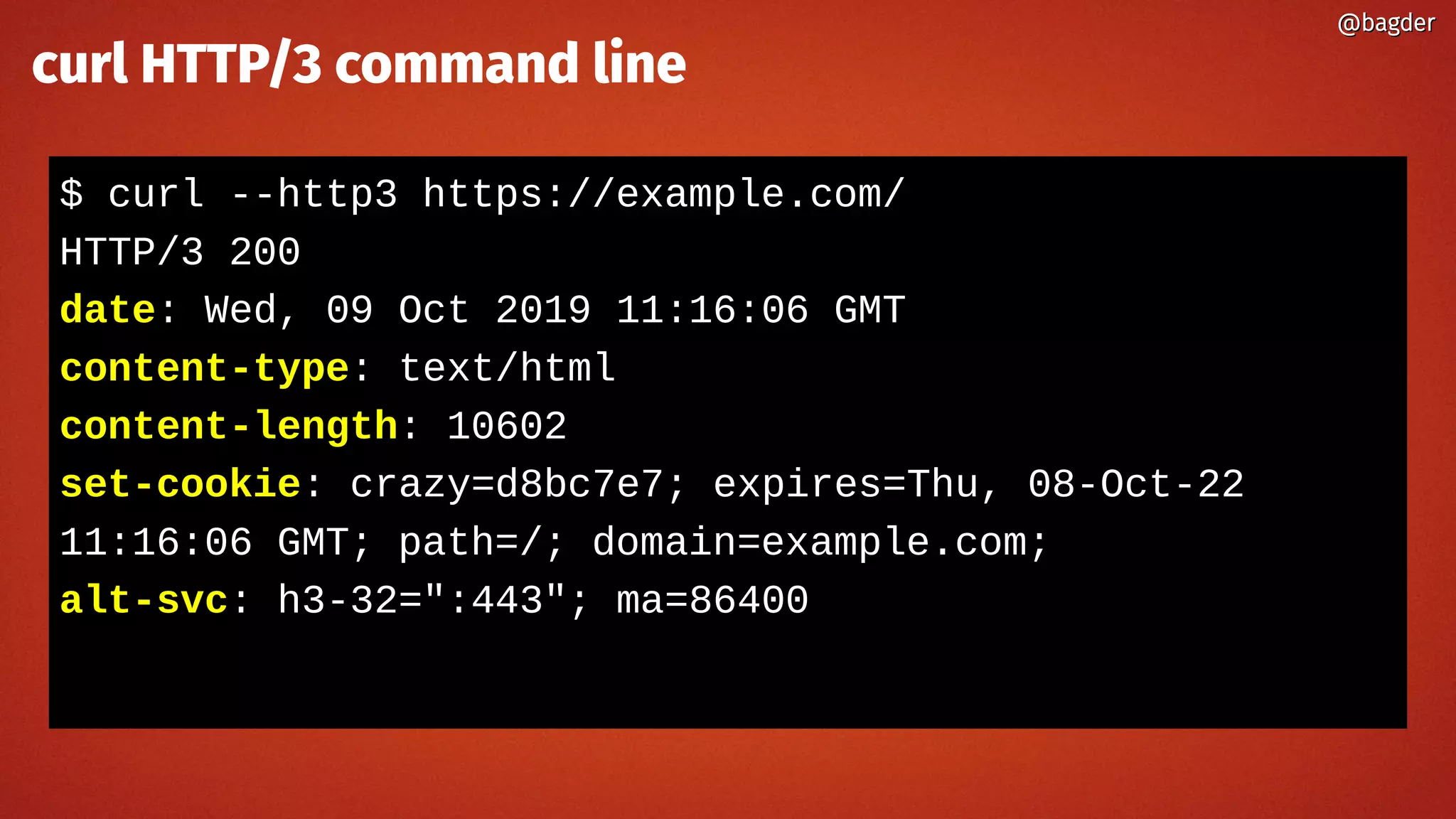 $ curl --http3 https://example.com/
HTTP/3 200
date: Wed, 09 Oct 2019 11:16:06 GMT
content-type: text/html
content-length: 10602
set-cookie: crazy=d8bc7e7; expires=Thu, 08-Oct-22
11:16:06 GMT; path=/; domain=example.com;
alt-svc: h3-32=":443"; ma=86400
@bagder@bagder
curl HTTP/3 command line
 