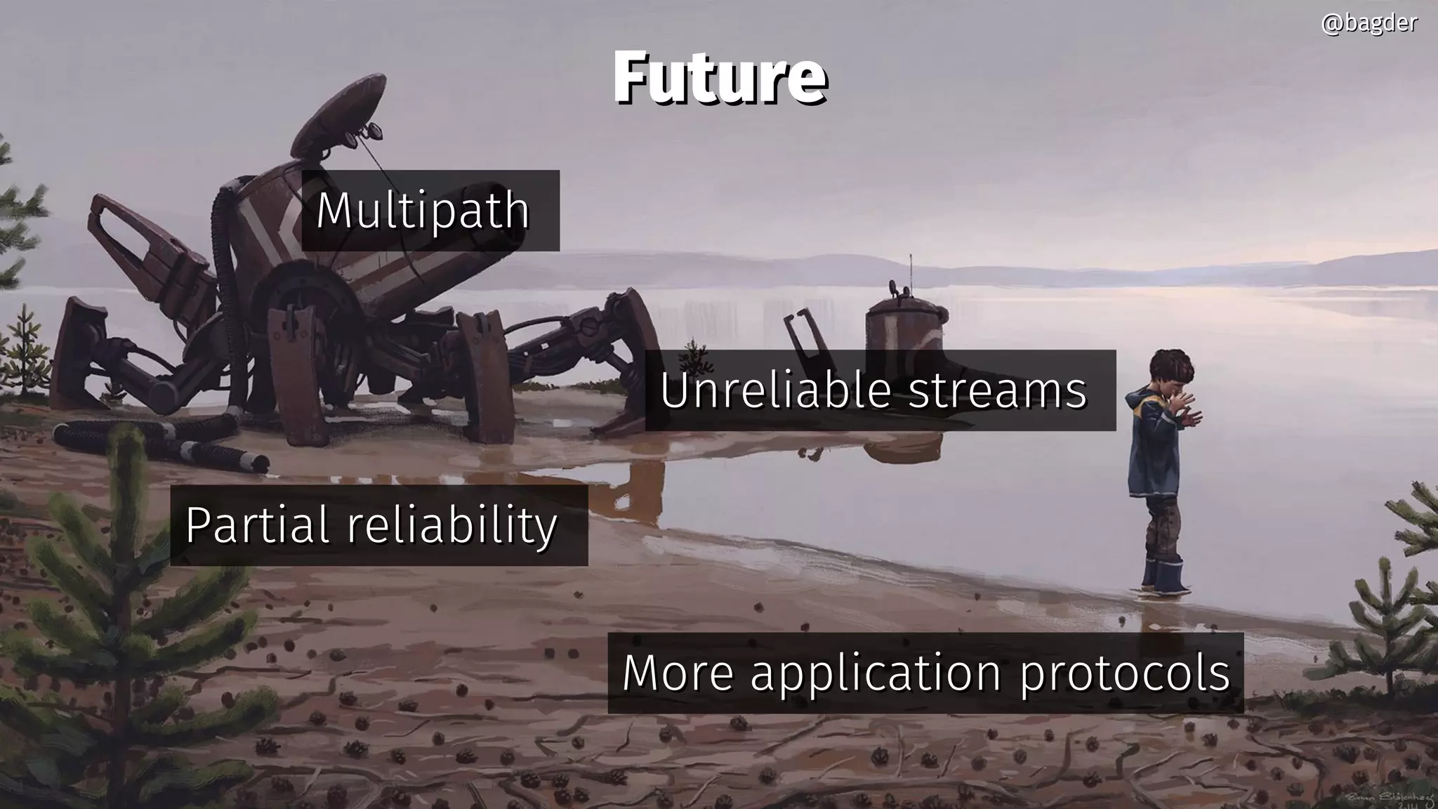 FutureFuture
MultipathMultipath
Unreliable streamsUnreliable streams
More application protocolsMore application protocols
@bagder@bagder
Partial reliabilityPartial reliability
 
