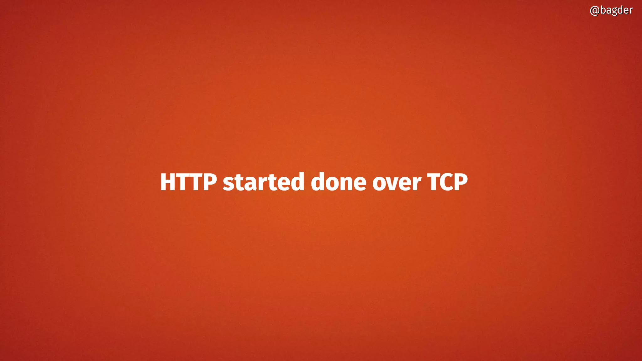 HTTP started done over TCP
@bagder@bagder
 