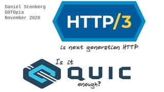 is next generation HTTP
Is it
enough?
Daniel Stenberg
GOTOpia
November 2020
 