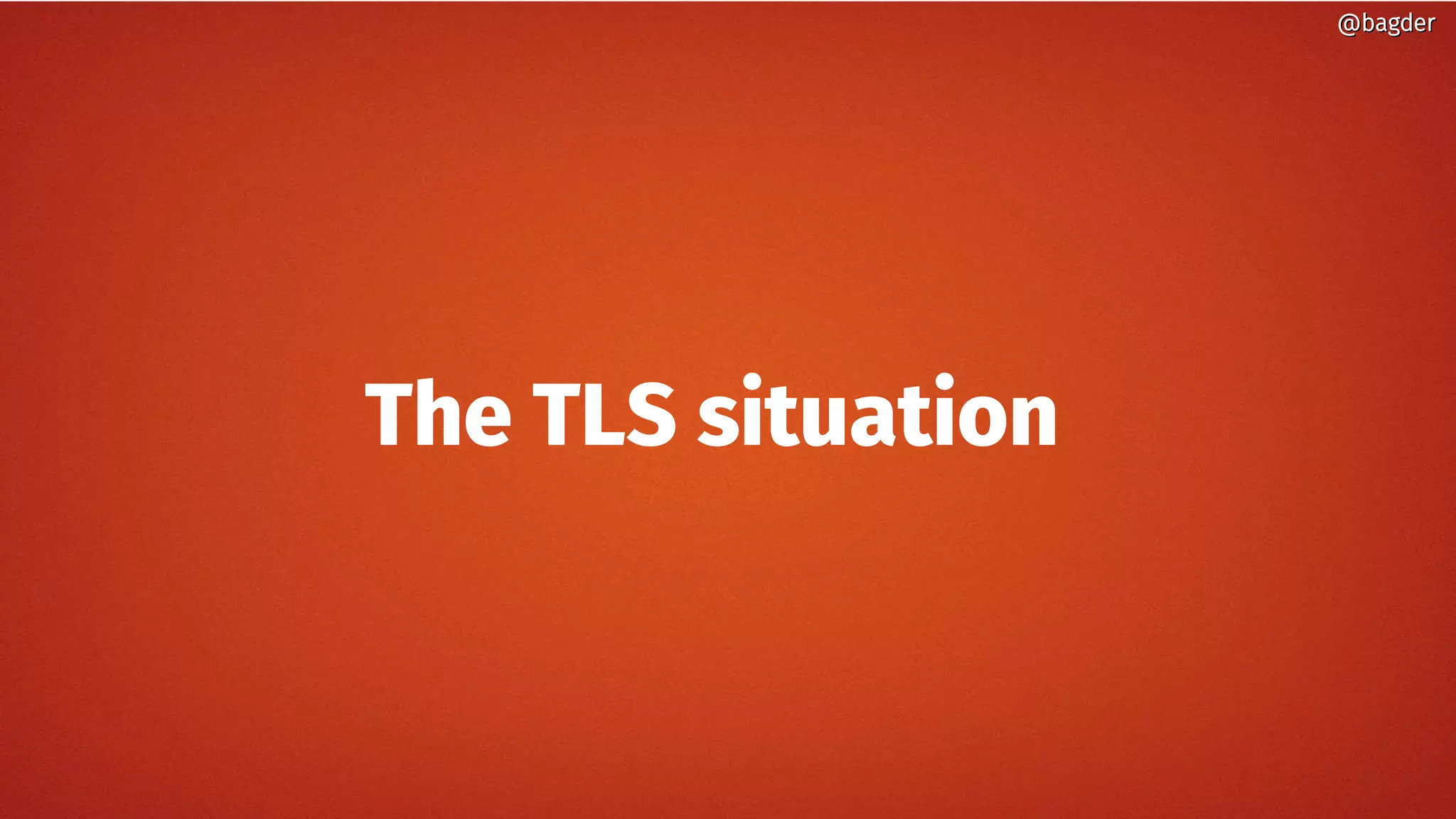 @bagder@bagder
The TLS situation
 