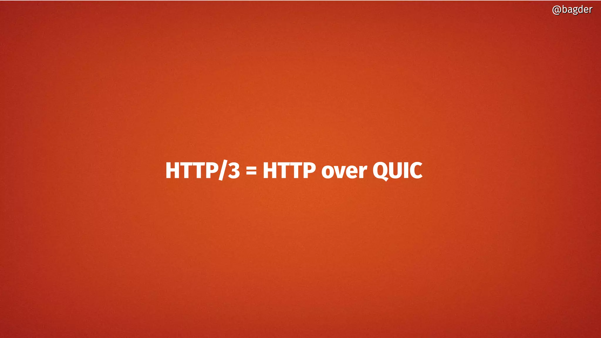 @bagder@bagder
HTTP/3 = HTTP over QUIC
@bagder@bagder
 
