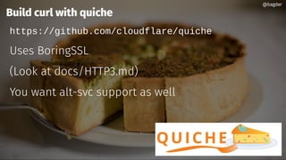 @bagder@bagder
Build curl with quiche
https://github.com/cloudflare/quiche
Uses BoringSSL
(Look at docs/HTTP3.md)
You want alt-svc support as well
@bagder@bagder
 
