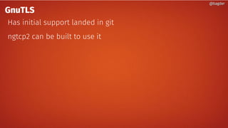 @bagder@bagder
GnuTLS
Has initial support landed in git
ngtcp2 can be built to use it
@bagder@bagder
 