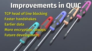 Improvements in QUICImprovements in QUIC
TCP head of line blockingTCP head of line blocking
Faster handshakesFaster handshakes
Earlier dataEarlier data
More encryption, alwaysMore encryption, always
Future developmentFuture development
@bagder@bagder
 
