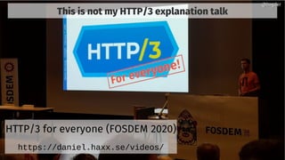 This is not my HTTP/3 explanation talk
HTTP/3 for everyone (FOSDEM 2020)
https://daniel.haxx.se/videos/
@bagder@bagder
 