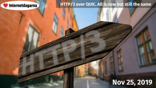 Nov 25, 2019
HTTP/3 over QUIC. All is new but still the same
 