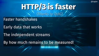 HTTP/3 is fasterHTTP/3 is faster
Faster handshakes
Early data that works
The independent streams
By how much remains to be measured!
@bagder@bagder
(Thanks to QUIC)(Thanks to QUIC)
 