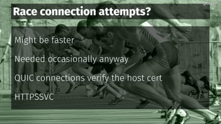 Race connection attempts?
Might be faster
Needed occasionally anyway
QUIC connections verify the host cert
HTTPSSVC
@bagder@bagder
 