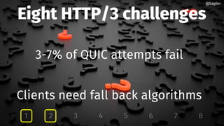 Eight HTTP/3 challenges
3-7% of QUIC attempts fail
Clients need fall back algorithms
1 2 3 4 5 6 7 8
@bagder@bagder
 