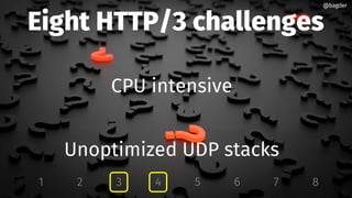 Eight HTTP/3 challenges
CPU intensive
Unoptimized UDP stacks
1 2 3 4 5 6 7 8
@bagder@bagder
 