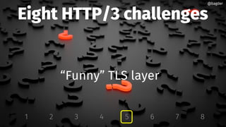 Eight HTTP/3 challenges
“Funny” TLS layer
1 2 3 4 5 6 7 8
@bagder@bagder
 