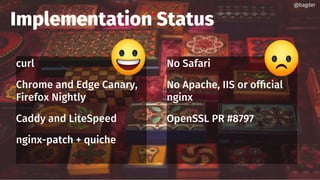 Implementation Status
curl
Chrome and Edge Canary,
Firefox Nightly
Caddy and LiteSpeed
nginx-patch + quiche
@bagder@bagder
No Safari
No Apache, IIS or official
nginx
OpenSSL PR #8797
 