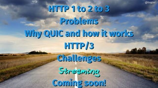 HTTP 1 to 2 to 3HTTP 1 to 2 to 3
ProblemsProblems
Why QUIC and how it worksWhy QUIC and how it works
HTTP/3HTTP/3
ChallengesChallenges
StreamingStreaming
Coming soon!Coming soon!
@bagder@bagder
 