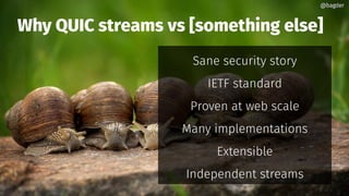 Why QUIC streams vs [something else]
Sane security story
IETF standard
Proven at web scale
Many implementations
Extensible
Independent streams
@bagder@bagder
 