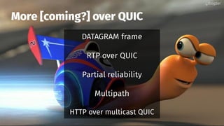More [coming?] over QUIC
DATAGRAM frameDATAGRAM frame
RTP over QUICRTP over QUIC
Partial reliabilityPartial reliability
MultipathMultipath
HTTP over multicast QUICHTTP over multicast QUIC
@bagder@bagder
 
