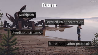 FutureFuture
MultipathMultipath
Forward error correctionForward error correction
Unreliable streamsUnreliable streams
More application protocolsMore application protocols
@bagder@bagder
 