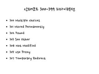 상태코드 300-399 리다이렉션
• 300 Multiple choices
• 301 Moved Permanently
• 302 Found
• 303 See Other
• 304 Not Modified
• 305 Use Proxy
• 307 Temporary Redirect
 